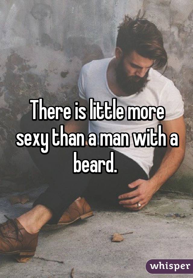 There is little more sexy than a man with a beard. 