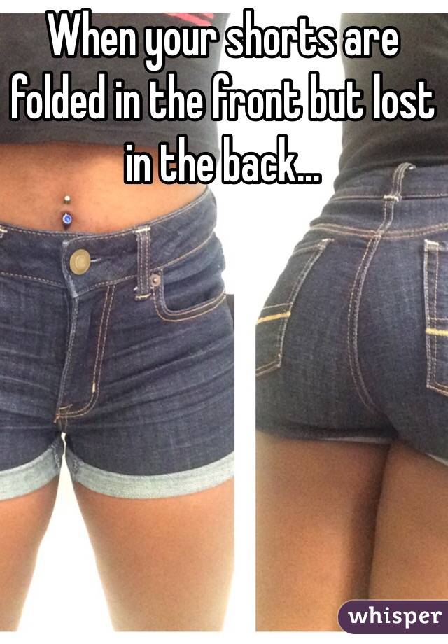 When your shorts are folded in the front but lost in the back...