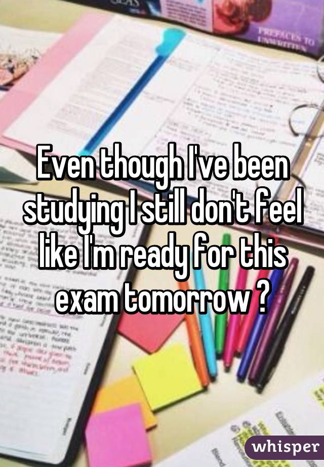 Even though I've been studying I still don't feel like I'm ready for this exam tomorrow 😣