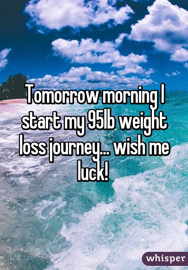 Tomorrow morning I start my 95lb weight loss journey... wish me luck! 