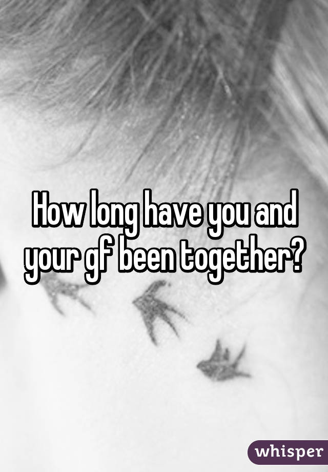 How long have you and your gf been together?