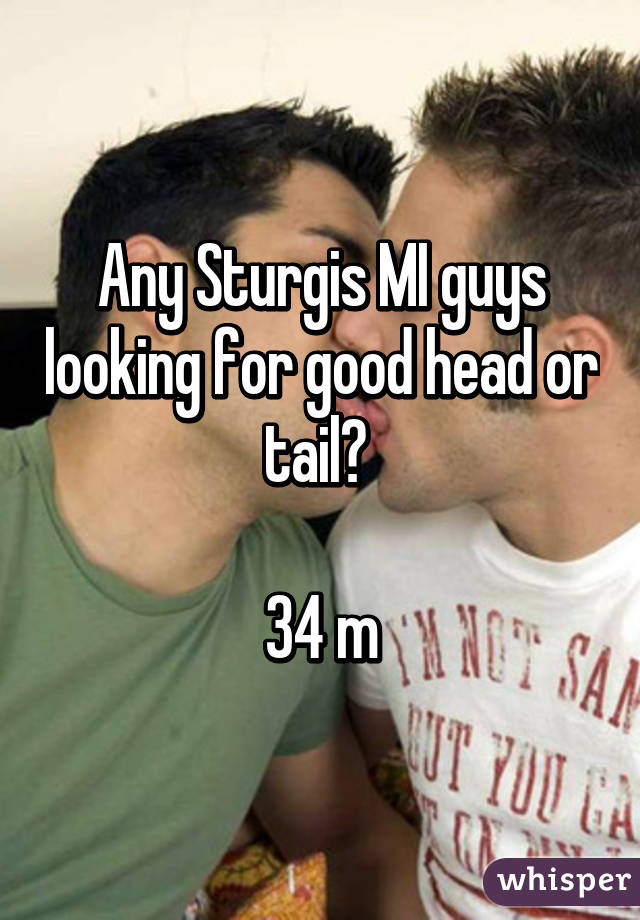 Any Sturgis MI guys looking for good head or tail? 

34 m