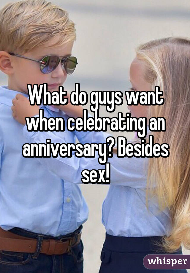 What do guys want when celebrating an anniversary? Besides sex!