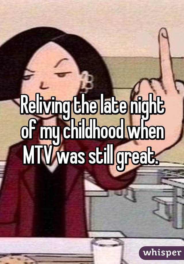 Reliving the late night of my childhood when MTV was still great. 