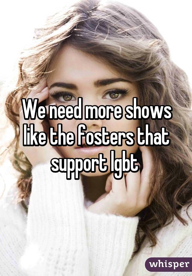 We need more shows like the fosters that support lgbt 