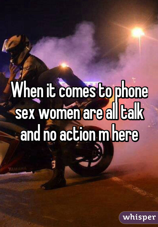 When it comes to phone sex women are all talk and no action m here