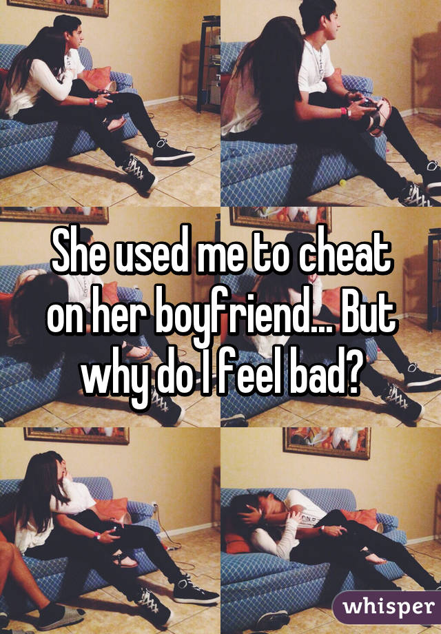 She used me to cheat on her boyfriend... But why do I feel bad?