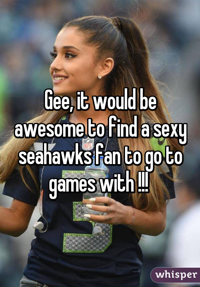 Gee, it would be awesome to find a sexy seahawks fan to go to games with !!! 