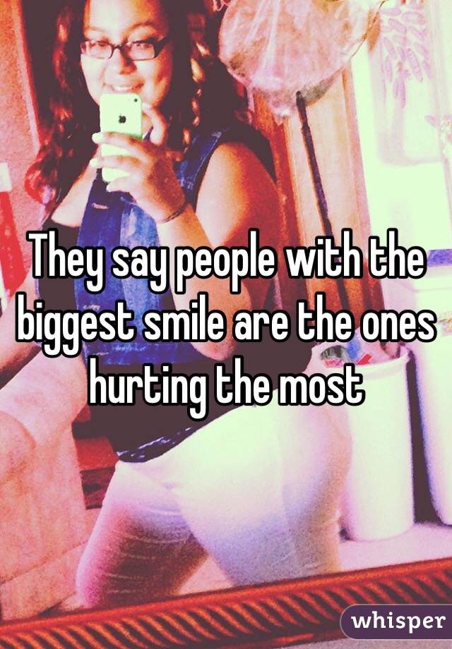 They say people with the biggest smile are the ones hurting the most