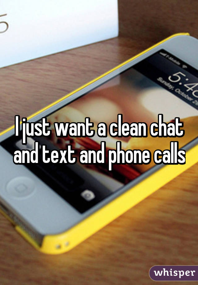 I just want a clean chat and text and phone calls