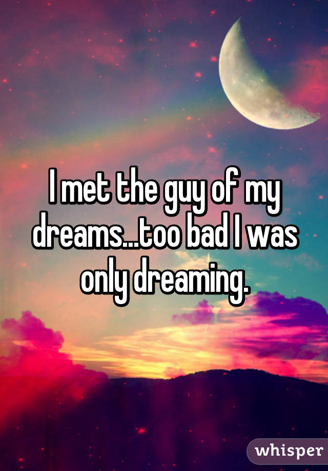 I met the guy of my dreams...too bad I was only dreaming.