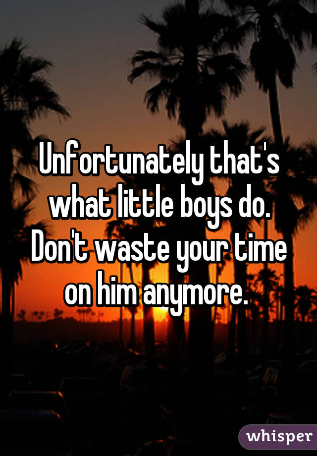 Unfortunately that's what little boys do. Don't waste your time on him anymore. 