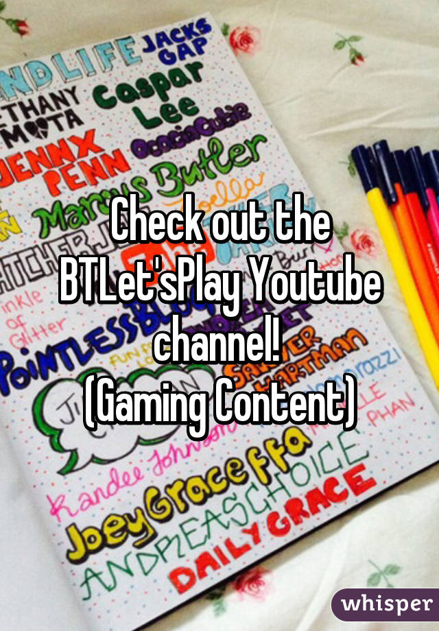 Check out the BTLet'sPlay Youtube channel! 
(Gaming Content)