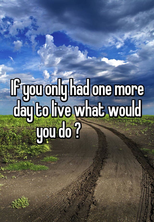 if-you-only-had-one-more-day-to-live-what-would-you-do