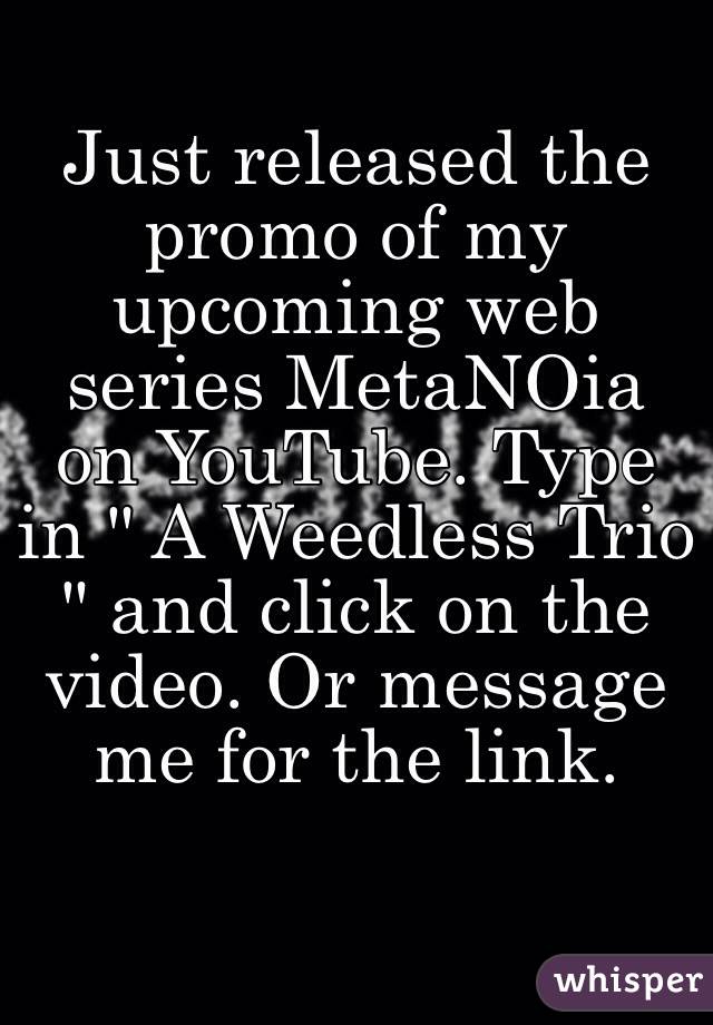 Just released the promo of my upcoming web series MetaNOia on YouTube. Type in " A Weedless Trio " and click on the video. Or message me for the link. 