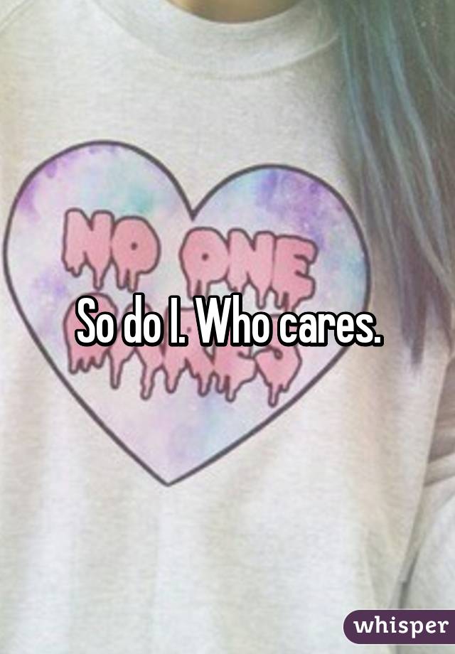 So do I. Who cares.