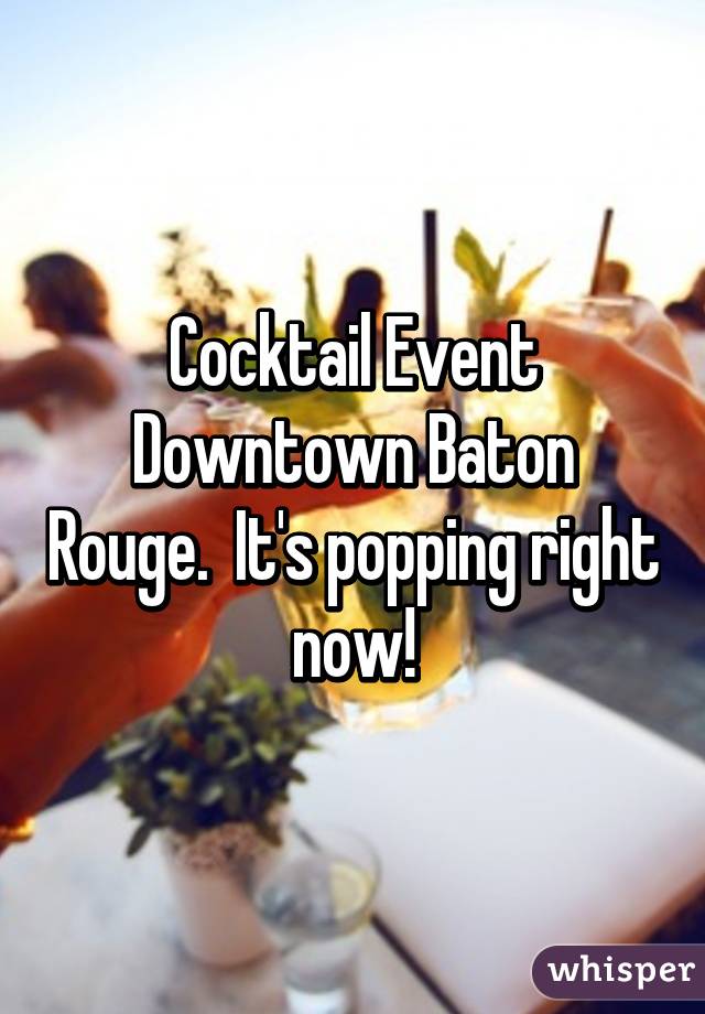 Cocktail Event Downtown Baton Rouge.  It's popping right now!