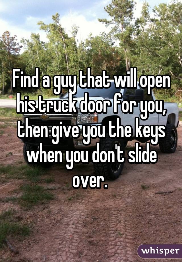 Find a guy that will open his truck door for you, then give you the keys when you don't slide over. 