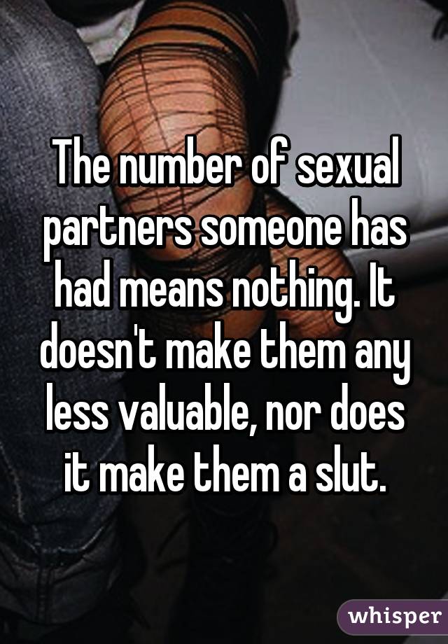 The number of sexual partners someone has had means nothing. It doesn't make them any less valuable, nor does it make them a slut.