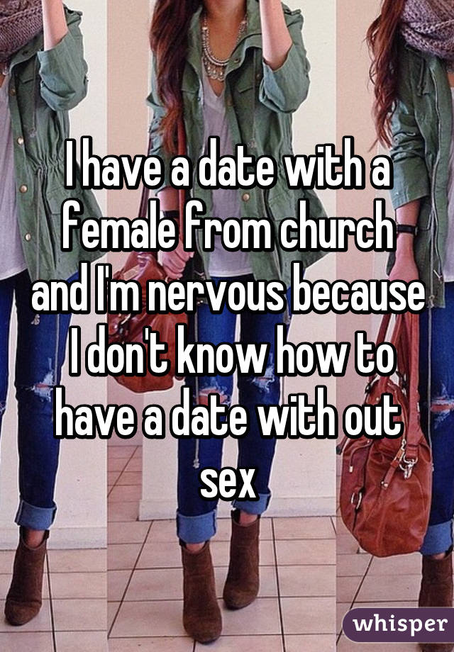 I have a date with a female from church and I'm nervous because  I don't know how to have a date with out sex