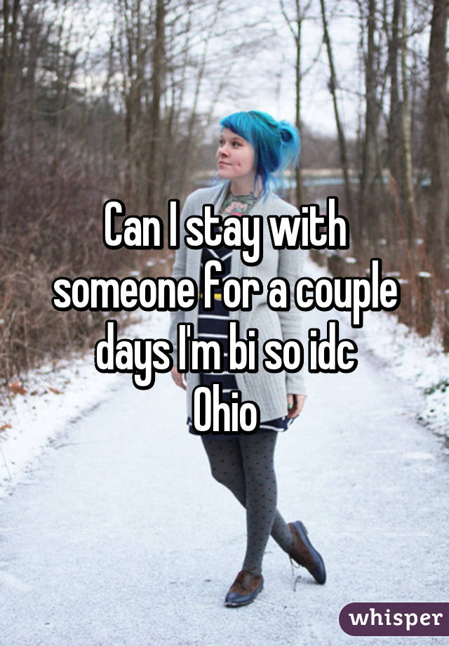 Can I stay with someone for a couple days I'm bi so idc
Ohio