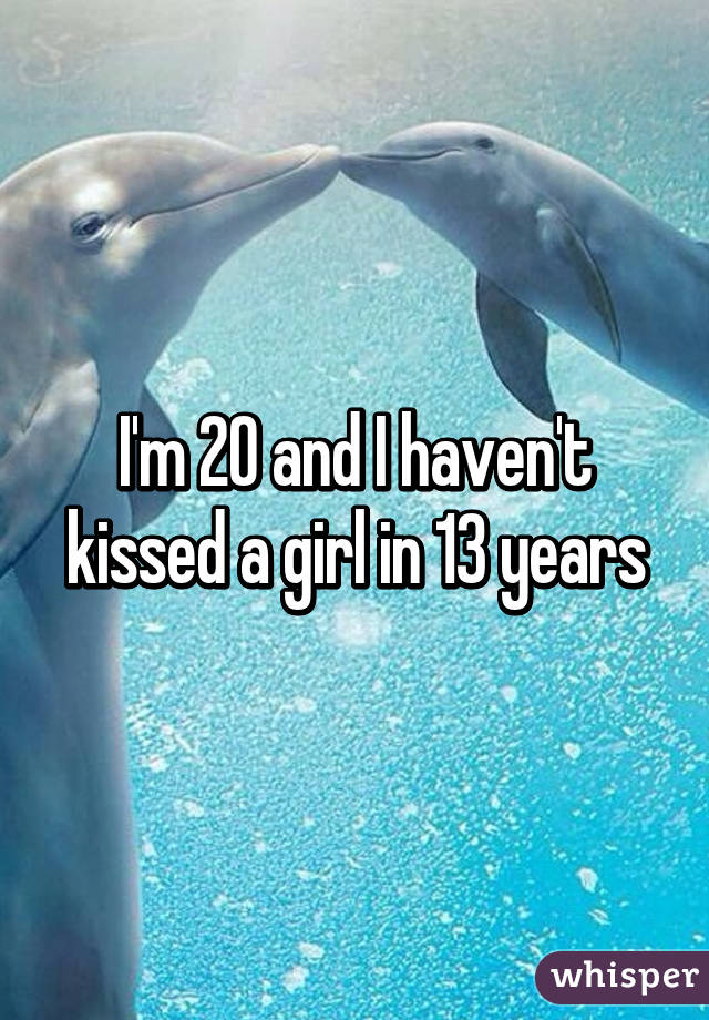 I'm 20 and I haven't kissed a girl in 13 years