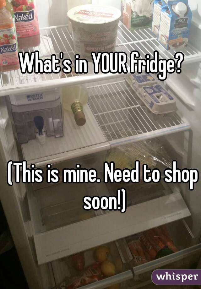 What's in YOUR fridge? 



(This is mine. Need to shop soon!)