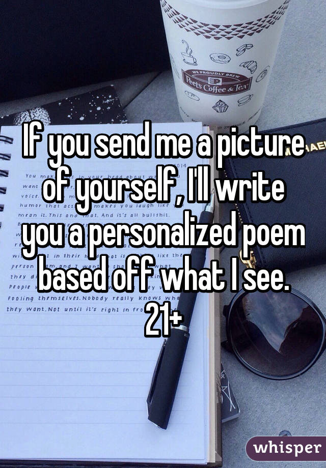 If you send me a picture of yourself, I'll write you a personalized poem based off what I see.
21+