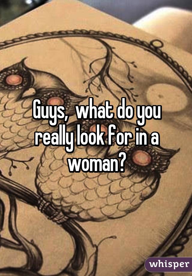 Guys,  what do you really look for in a woman?