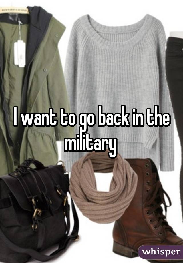 I want to go back in the military 