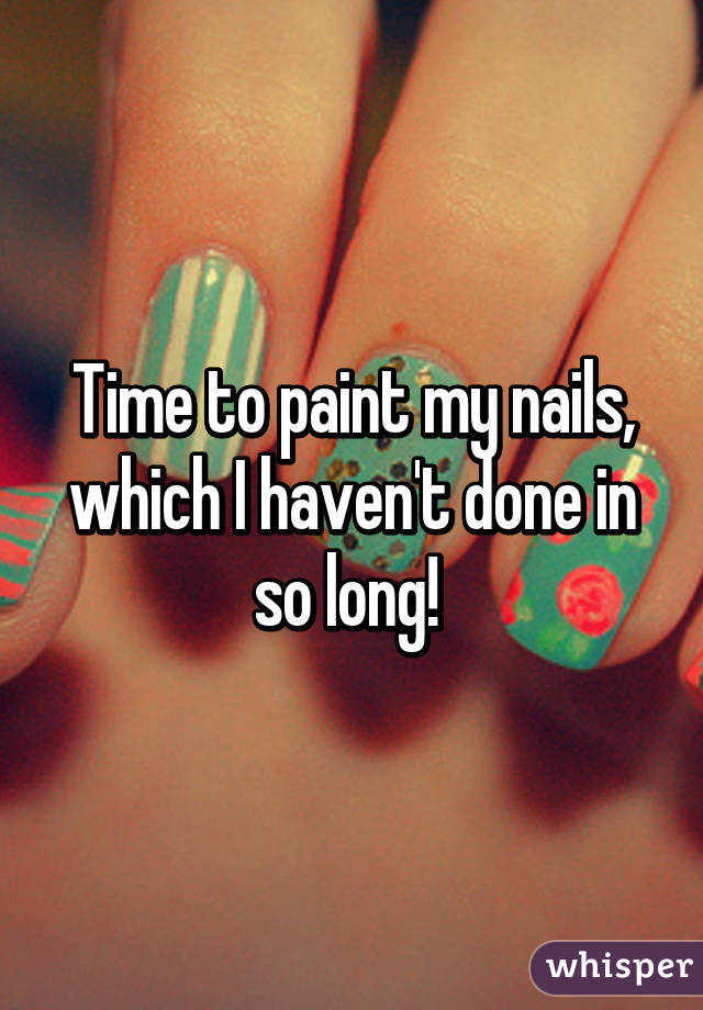 Time to paint my nails, which I haven't done in so long! 