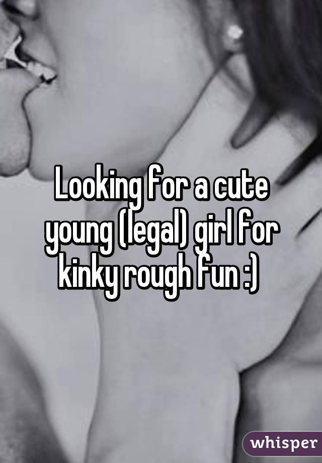 Looking for a cute young (legal) girl for kinky rough fun :) 