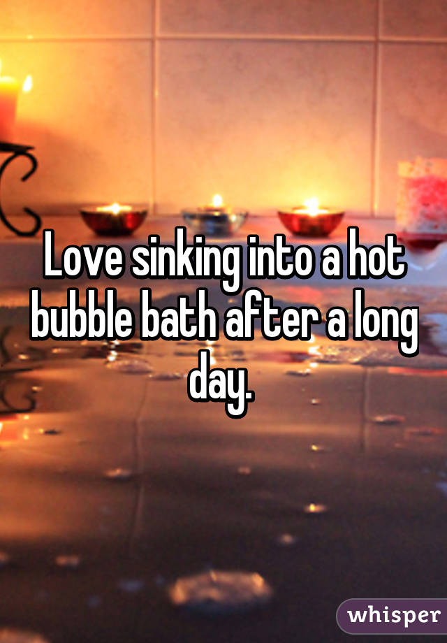 Love sinking into a hot bubble bath after a long day. 