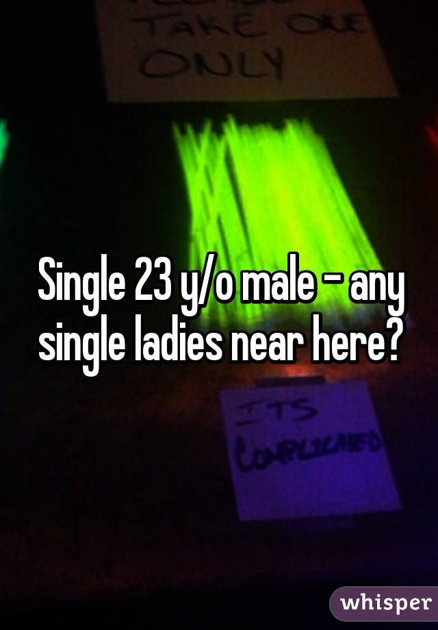 Single 23 y/o male - any single ladies near here?