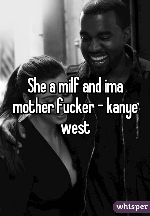 She a milf and ima mother fucker - kanye west