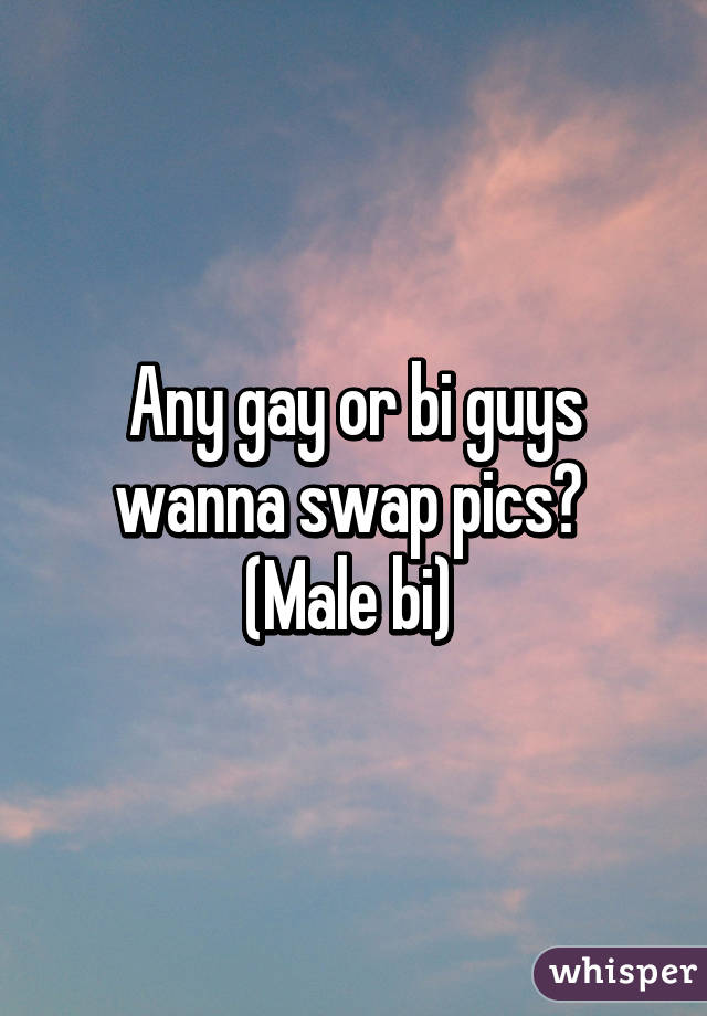 Any gay or bi guys wanna swap pics? 
(Male bi) 