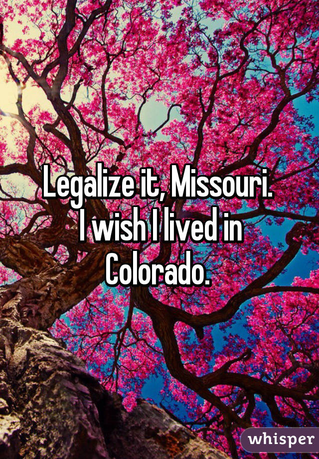 Legalize it, Missouri. 
I wish I lived in Colorado. 