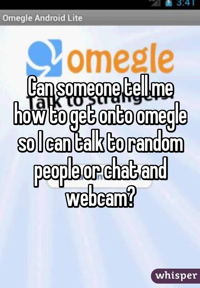 Can someone tell me how to get onto omegle so I can talk to random people or chat and webcam?