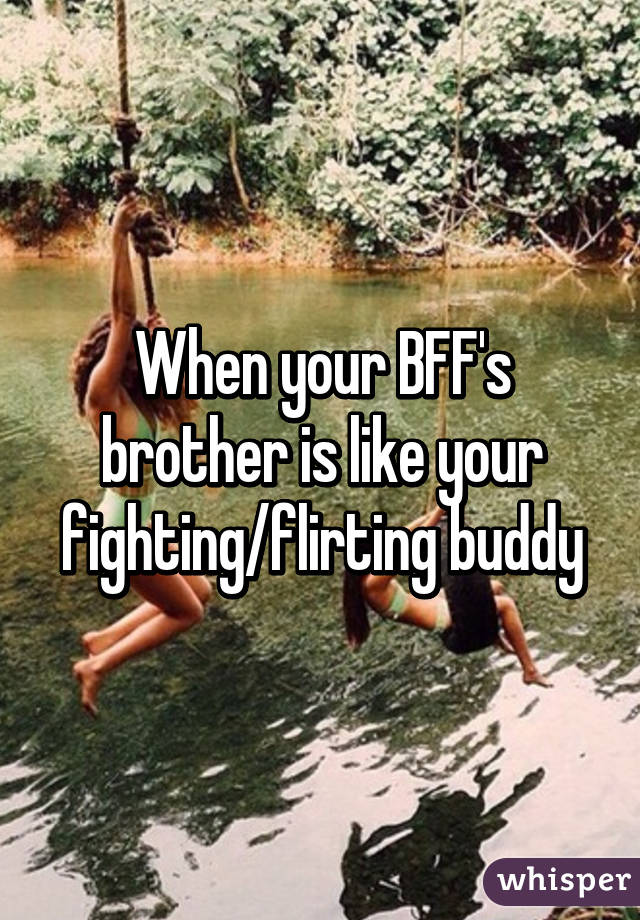 When your BFF's brother is like your fighting/flirting buddy