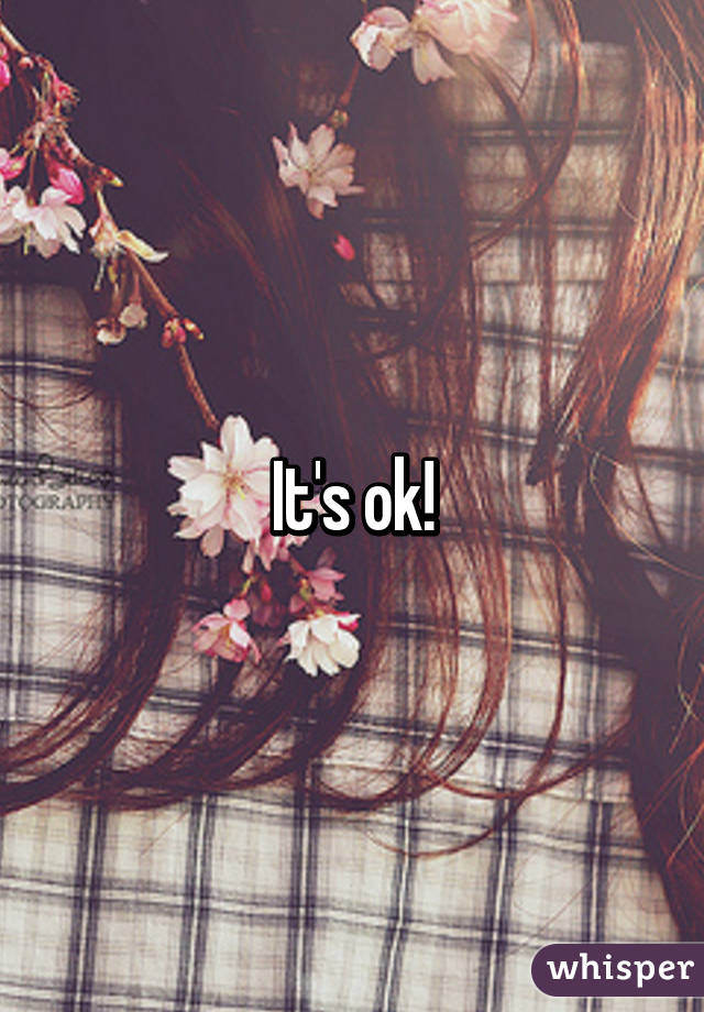 It's ok!