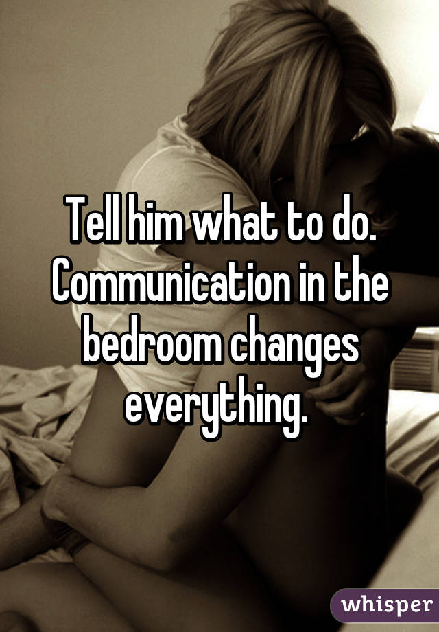 Tell him what to do. Communication in the bedroom changes everything. 
