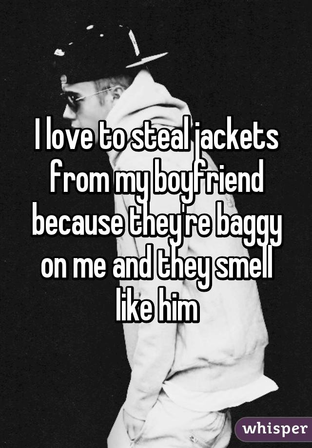 I love to steal jackets from my boyfriend because they're baggy on me and they smell like him