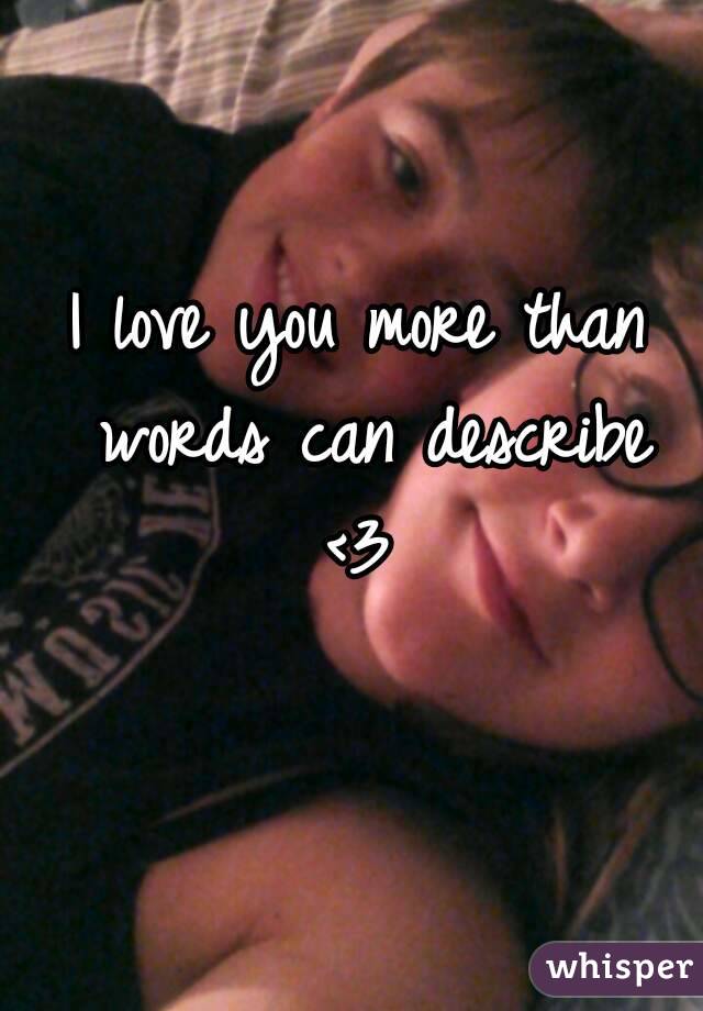 I love you more than words can describe
<3