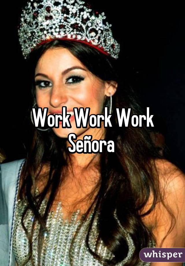 Work Work Work Señora 