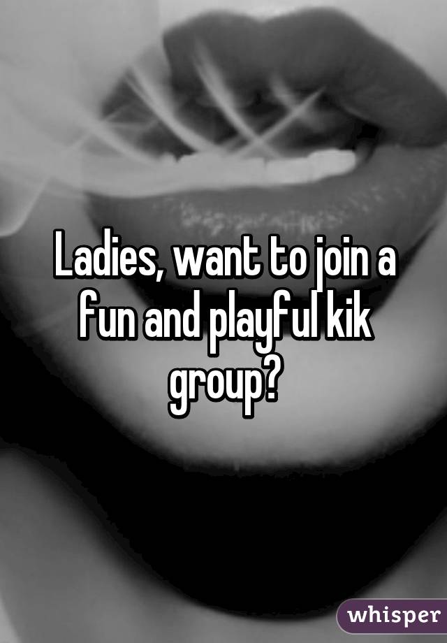 Ladies, want to join a fun and playful kik group?