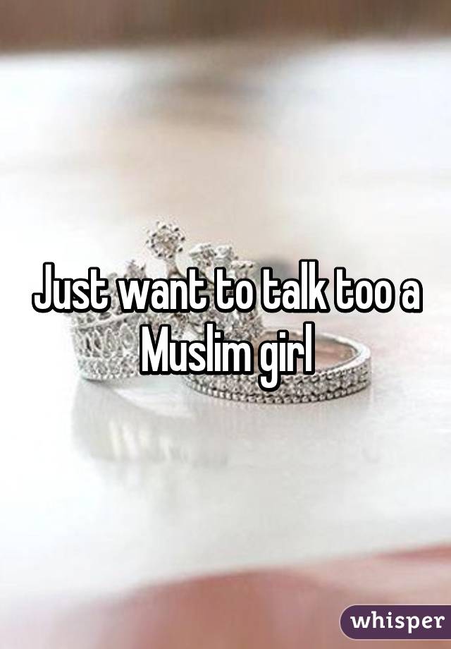 Just want to talk too a Muslim girl