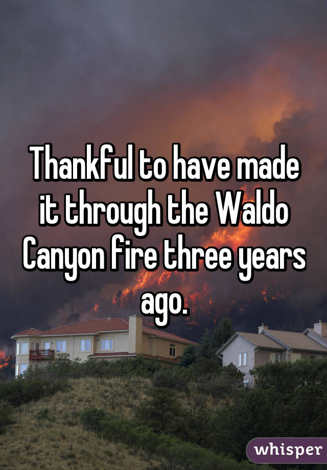 Thankful to have made it through the Waldo Canyon fire three years ago.