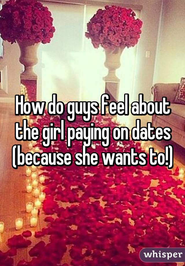 How do guys feel about the girl paying on dates (because she wants to!)