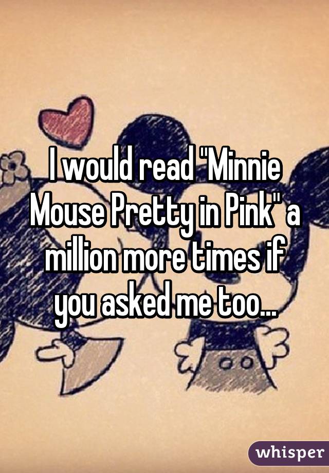 I would read "Minnie Mouse Pretty in Pink" a million more times if you asked me too...