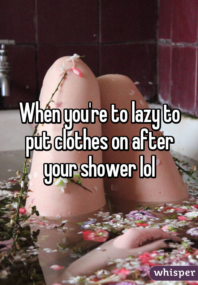 When you're to lazy to put clothes on after your shower lol